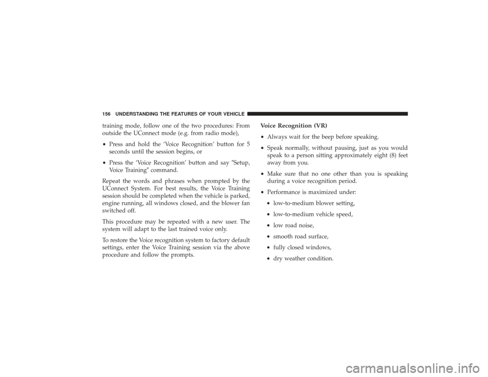CHRYSLER PT CRUISER 2008 1.G Owners Manual training mode, follow one of the two procedures: From
outside the UConnect mode (e.g. from radio mode),•
Press and hold the ‘Voice Recognition’ button for 5
seconds until the session begins, or
