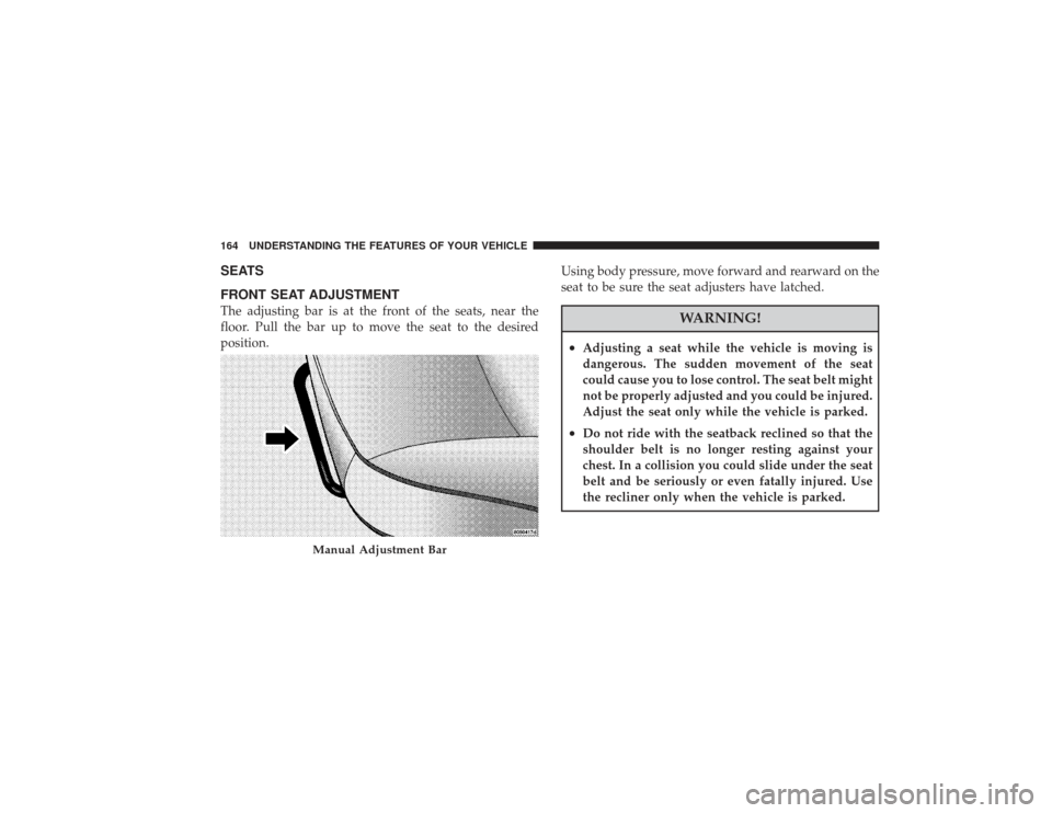 CHRYSLER PT CRUISER 2008 1.G Owners Manual SEATS
FRONT SEAT ADJUSTMENTThe adjusting bar is at the front of the seats, near the
floor. Pull the bar up to move the seat to the desired
position.Using body pressure, move forward and rearward on th