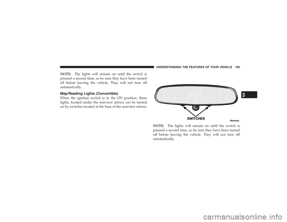 CHRYSLER PT CRUISER 2008 1.G Owners Manual NOTE:The lights will remain on until the switch is
pressed a second time, so be sure they have been turned
off before leaving the vehicle. They will not turn off
automatically.Map/Reading Lights (Conv