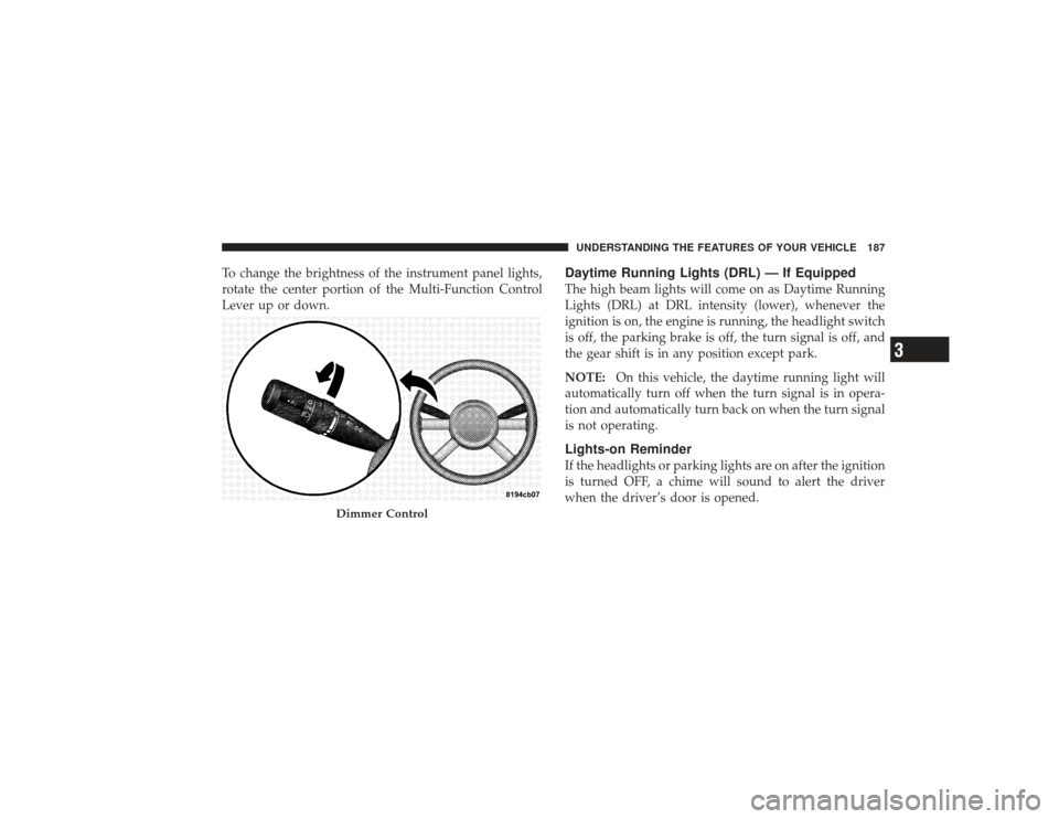 CHRYSLER PT CRUISER 2008 1.G Owners Manual To change the brightness of the instrument panel lights,
rotate the center portion of the Multi-Function Control
Lever up or down.
Daytime Running Lights (DRL) — If EquippedThe high beam lights will CHRYSLER PT CRUISER 2008 1.G Owners Manual To change the brightness of the instrument panel lights,
rotate the center portion of the Multi-Function Control
Lever up or down.
Daytime Running Lights (DRL) — If EquippedThe high beam lights will