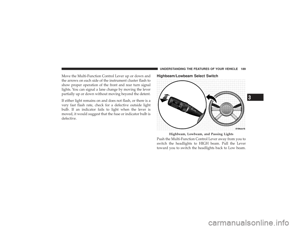 CHRYSLER PT CRUISER 2008 1.G Owners Manual Move the Multi-Function Control Lever up or down and
the arrows on each side of the instrument cluster flash to
show proper operation of the front and rear turn signal
lights. You can signal a lane ch
