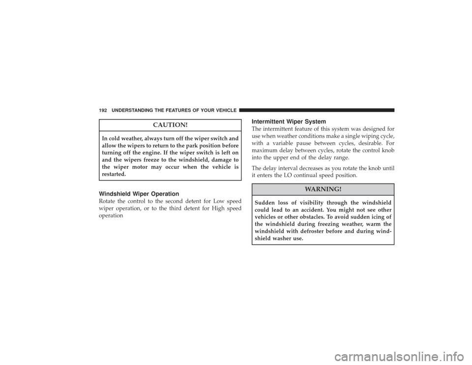 CHRYSLER PT CRUISER 2008 1.G User Guide CAUTION!
In cold weather, always turn off the wiper switch and
allow the wipers to return to the park position before
turning off the engine. If the wiper switch is left on
and the wipers freeze to th