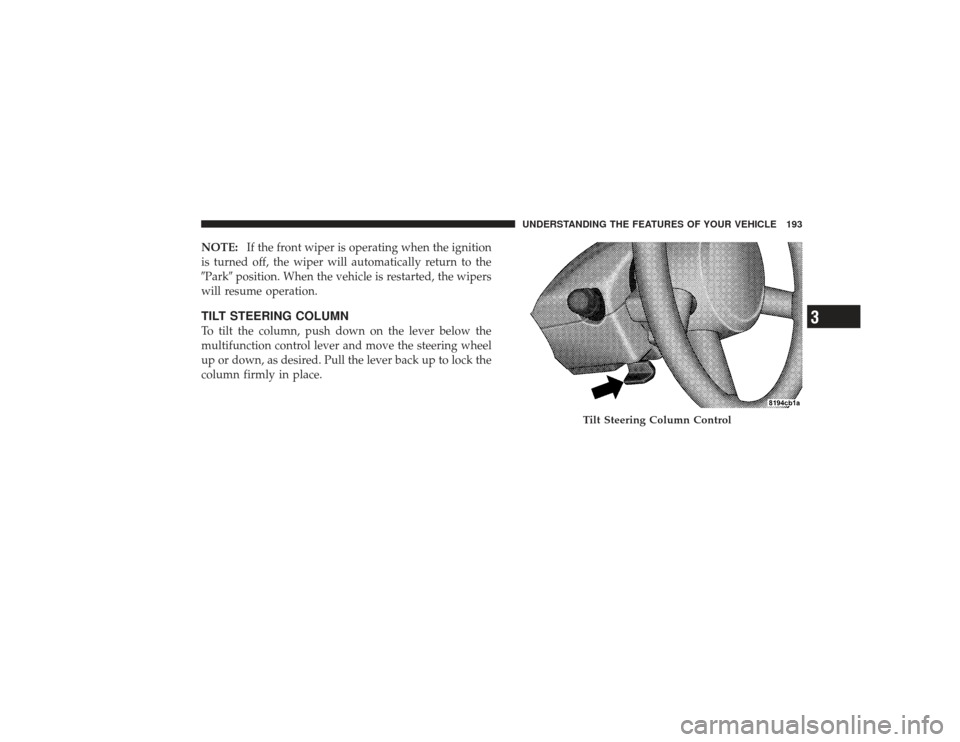 CHRYSLER PT CRUISER 2008 1.G Owners Manual NOTE:If the front wiper is operating when the ignition
is turned off, the wiper will automatically return to the
Park position. When the vehicle is restarted, the wipers
will resume operation.TILT S