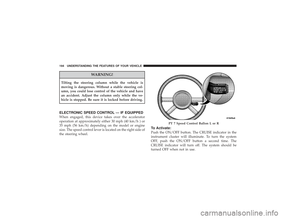 CHRYSLER PT CRUISER 2008 1.G Owners Manual WARNING!
Tilting the steering column while the vehicle is
moving is dangerous. Without a stable steering col-
umn, you could lose control of the vehicle and have
an accident. Adjust the column only wh