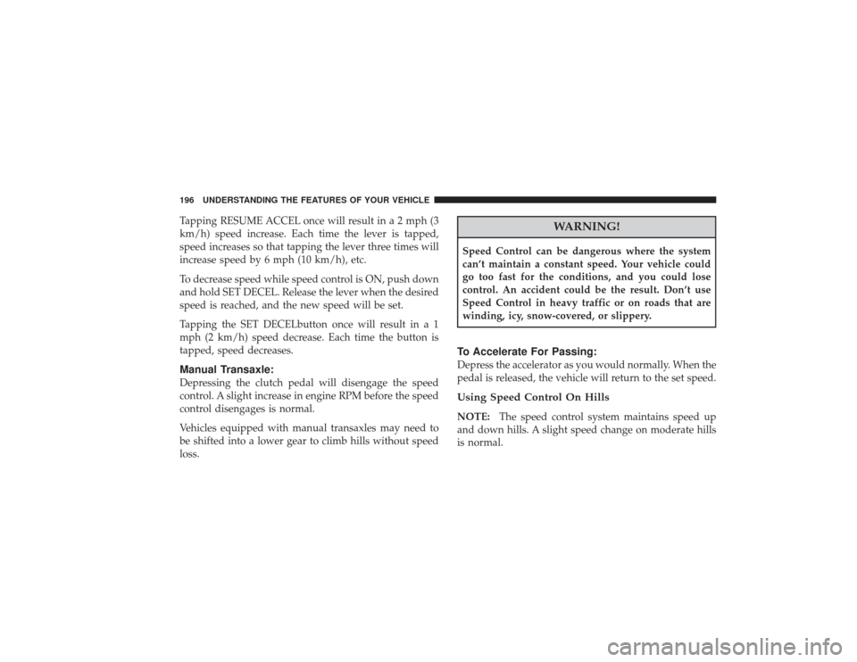 CHRYSLER PT CRUISER 2008 1.G Owners Manual Tapping RESUME ACCEL once will result in a 2 mph (3
km/h) speed increase. Each time the lever is tapped,
speed increases so that tapping the lever three times will
increase speed by 6 mph (10 km/h), e CHRYSLER PT CRUISER 2008 1.G Owners Manual Tapping RESUME ACCEL once will result in a 2 mph (3
km/h) speed increase. Each time the lever is tapped,
speed increases so that tapping the lever three times will
increase speed by 6 mph (10 km/h), e