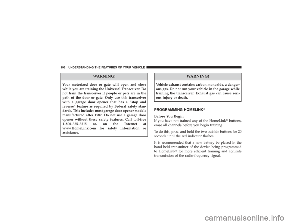 CHRYSLER PT CRUISER 2008 1.G Owners Manual WARNING!
Your motorized door or gate will open and close
while you are training the Universal Transceiver. Do
not train the transceiver if people or pets are in the
path of the door or gate. Only use 