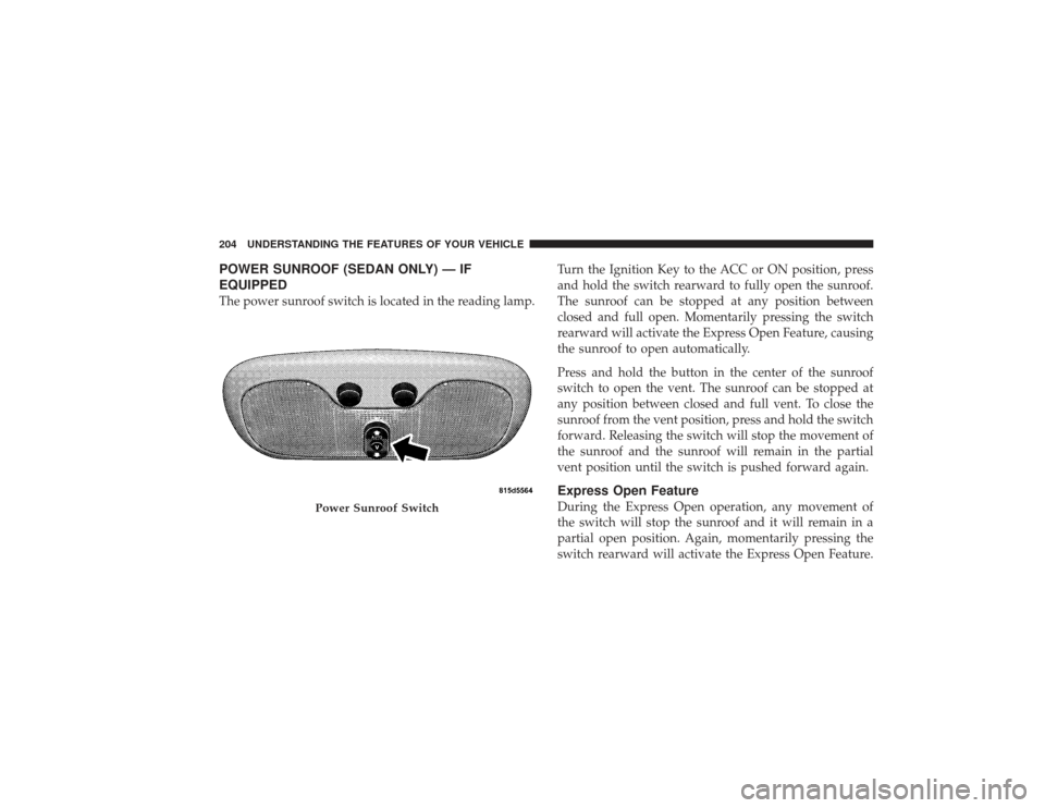 CHRYSLER PT CRUISER 2008 1.G Owners Guide POWER SUNROOF (SEDAN ONLY) — IF
EQUIPPEDThe power sunroof switch is located in the reading lamp.Turn the Ignition Key to the ACC or ON position, press
and hold the switch rearward to fully open the CHRYSLER PT CRUISER 2008 1.G Owners Guide POWER SUNROOF (SEDAN ONLY) — IF
EQUIPPEDThe power sunroof switch is located in the reading lamp.Turn the Ignition Key to the ACC or ON position, press
and hold the switch rearward to fully open the