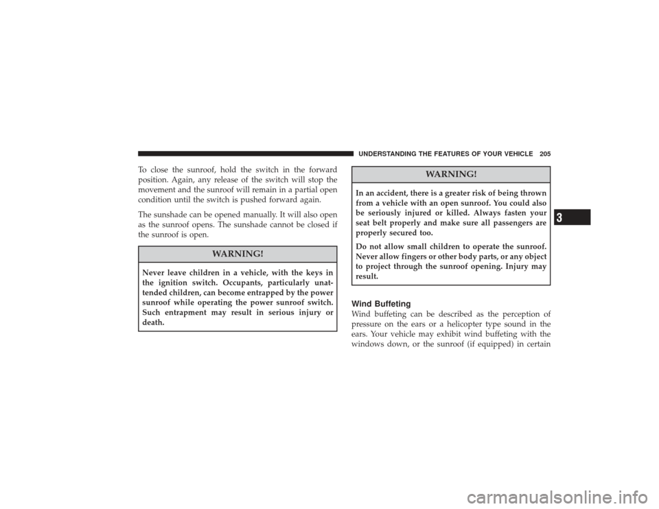 CHRYSLER PT CRUISER 2008 1.G Owners Guide To close the sunroof, hold the switch in the forward
position. Again, any release of the switch will stop the
movement and the sunroof will remain in a partial open
condition until the switch is pushe CHRYSLER PT CRUISER 2008 1.G Owners Guide To close the sunroof, hold the switch in the forward
position. Again, any release of the switch will stop the
movement and the sunroof will remain in a partial open
condition until the switch is pushe