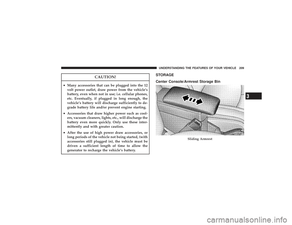 CHRYSLER PT CRUISER 2008 1.G Owners Manual CAUTION!
•
Many accessories that can be plugged into the 12
volt power outlet, draw power from the vehicle’s
battery, even when not in use; i.e. cellular phones,
etc. Eventually, if plugged in lon