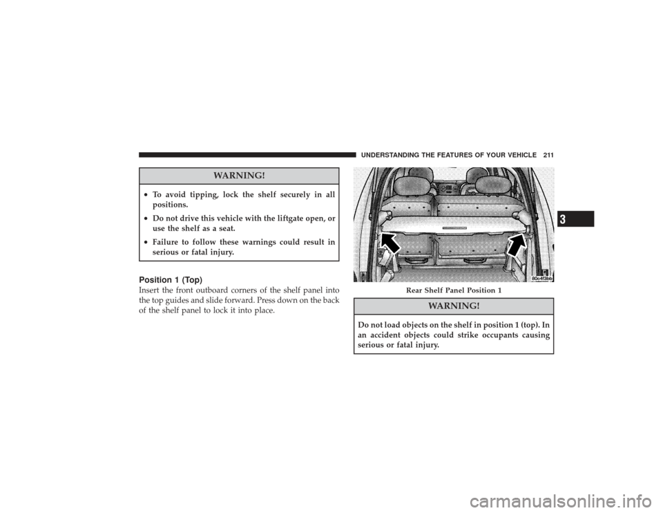CHRYSLER PT CRUISER 2008 1.G Owners Manual WARNING!
•
To avoid tipping, lock the shelf securely in all
positions.
•
Do not drive this vehicle with the liftgate open, or
use the shelf as a seat.
•
Failure to follow these warnings could re
