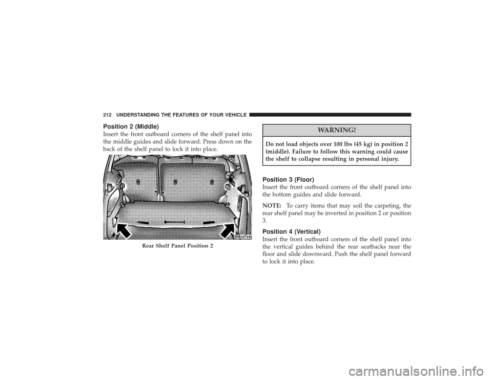 CHRYSLER PT CRUISER 2008 1.G Owners Manual Position 2 (Middle)Insert the front outboard corners of the shelf panel into
the middle guides and slide forward. Press down on the
back of the shelf panel to lock it into place.
WARNING!
Do not load 