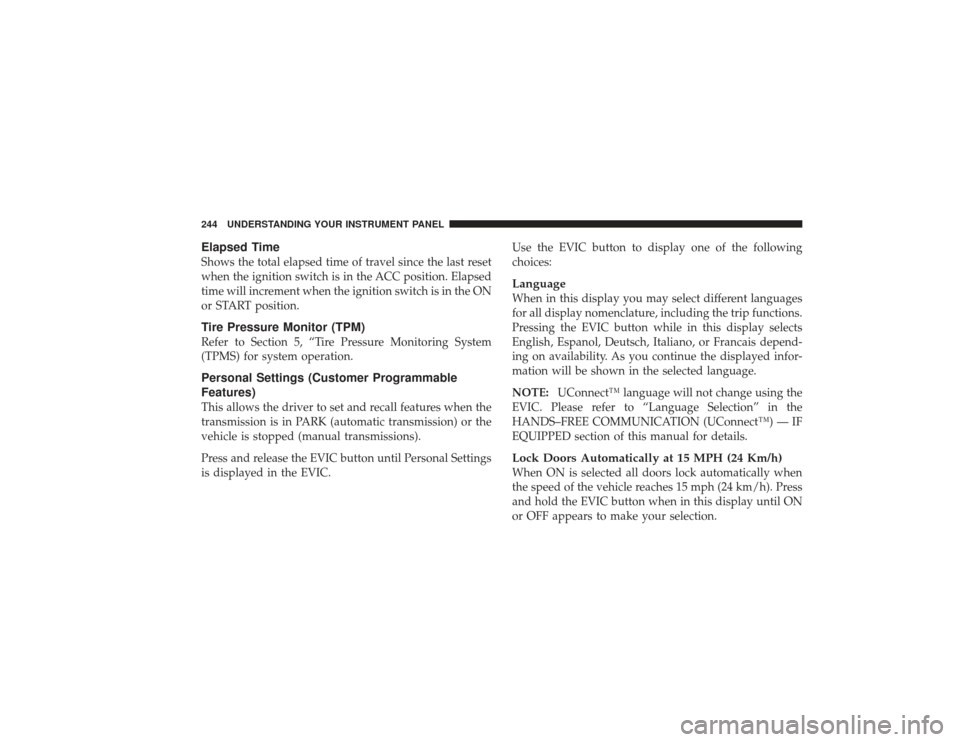 CHRYSLER PT CRUISER 2008 1.G Owners Manual Elapsed TimeShows the total elapsed time of travel since the last reset
when the ignition switch is in the ACC position. Elapsed
time will increment when the ignition switch is in the ON
or START posi