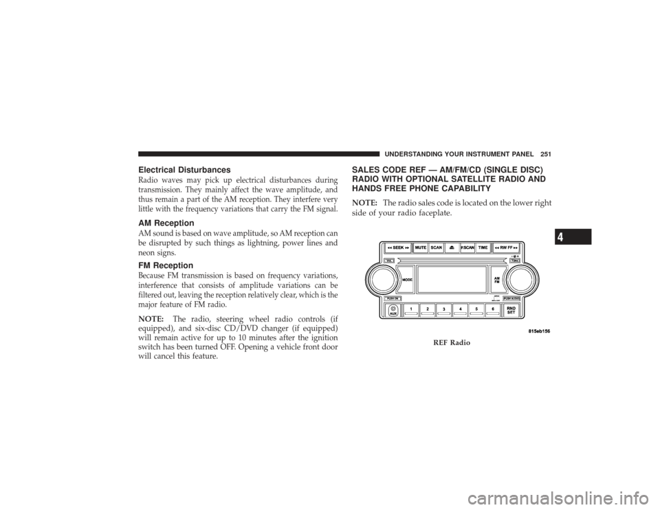 CHRYSLER PT CRUISER 2008 1.G Owners Manual Electrical DisturbancesRadio waves may pick up electrical disturbances during
transmission. They mainly affect the wave amplitude, and
thus remain a part of the AM reception. They interfere very
littl