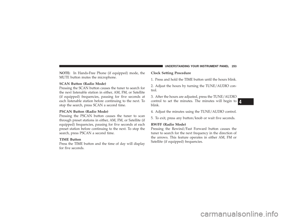 CHRYSLER PT CRUISER 2008 1.G Owners Manual NOTE:In Hands-Free Phone (if equipped) mode, the
MUTE button mutes the microphone.SCAN Button (Radio Mode)Pressing the SCAN button causes the tuner to search for
the next listenable station in either,