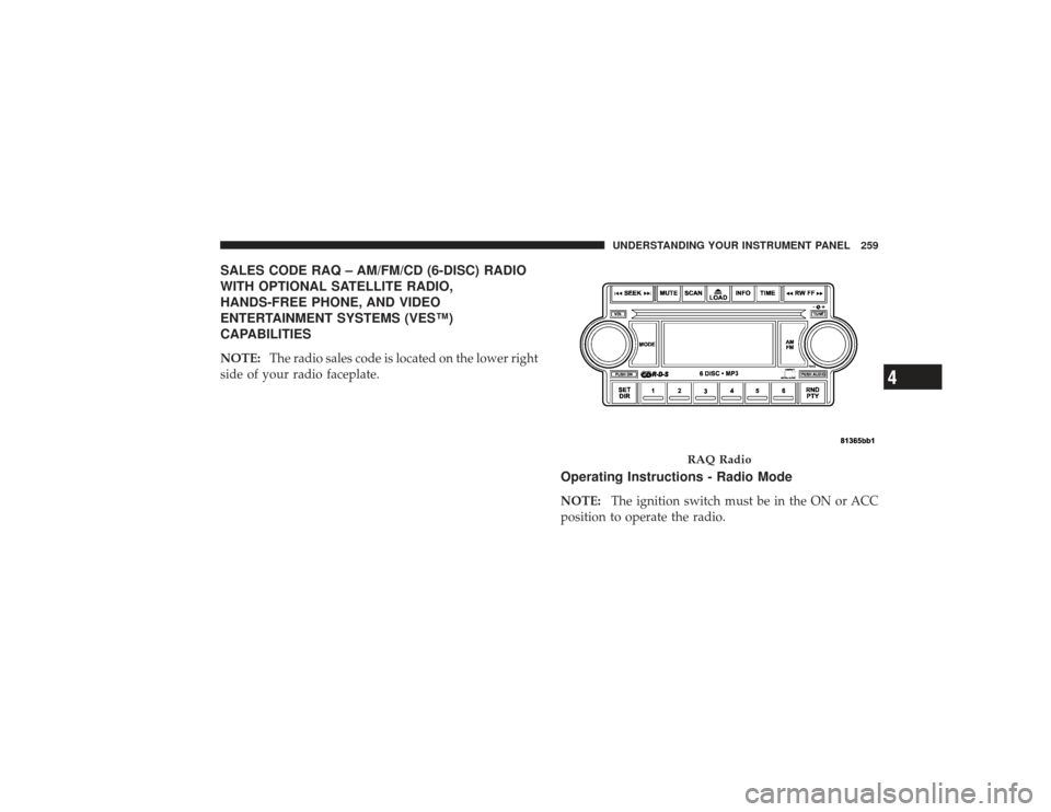 CHRYSLER PT CRUISER 2008 1.G Owners Manual SALES CODE RAQ – AM/FM/CD (6-DISC) RADIO
WITH OPTIONAL SATELLITE RADIO,
HANDS-FREE PHONE, AND VIDEO
ENTERTAINMENT SYSTEMS (VES™)
CAPABILITIESNOTE:The radio sales code is located on the lower right