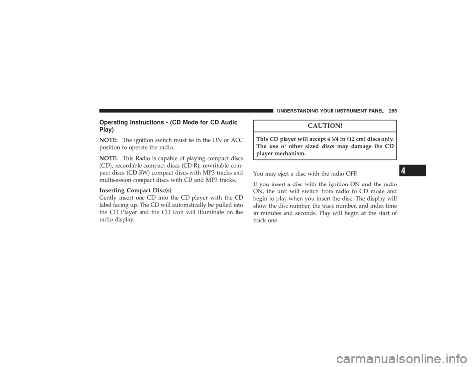 CHRYSLER PT CRUISER 2008 1.G Owners Manual Operating Instructions - (CD Mode for CD Audio
Play)NOTE:The ignition switch must be in the ON or ACC
position to operate the radio.
NOTE: This Radio is capable of playing compact discs
(CD), recordab