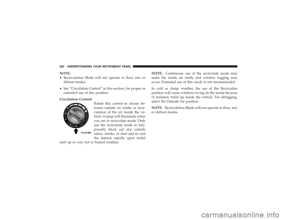 CHRYSLER PT CRUISER 2008 1.G Owners Manual NOTE:•
Recirculation Mode will not operate in floor, mix or
defrost modes.
•
See “Circulation Control” in this section, for proper or
extended use of this position.
Circulation Control
Rotate 