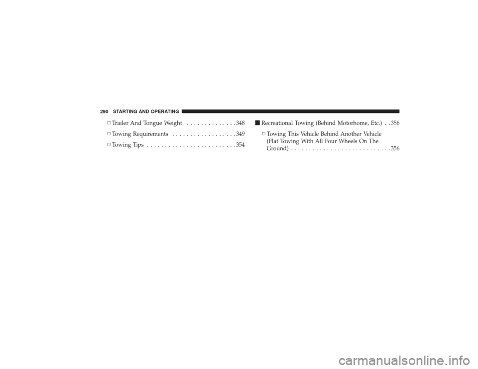 CHRYSLER PT CRUISER 2008 1.G Owners Manual ▫Trailer And Tongue Weight ..............348
▫ Towing Requirements ..................349
▫ Towing Tips .........................354 
Recreational Towing (Behind Motorhome, Etc.) . . 356
▫ Tow