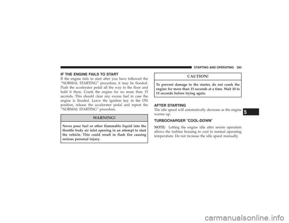 CHRYSLER PT CRUISER 2008 1.G Owners Manual IF THE ENGINE FAILS TO STARTIf the engine fails to start after you have followed the
“NORMAL STARTING” procedure, it may be flooded.
Push the accelerator pedal all the way to the floor and
hold it