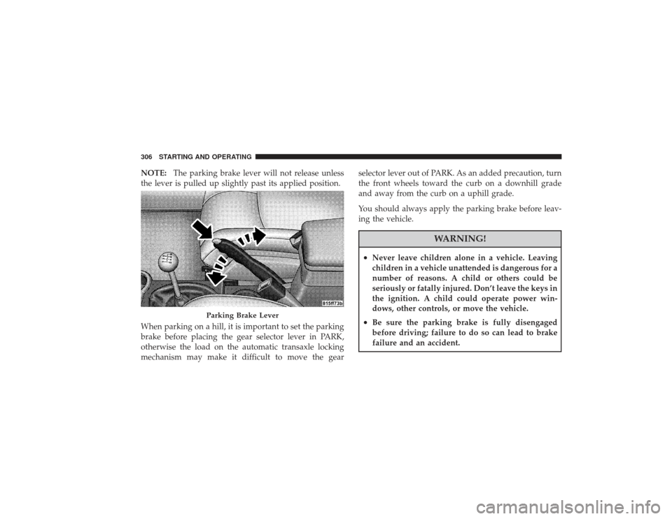 CHRYSLER PT CRUISER 2008 1.G Owners Manual NOTE:The parking brake lever will not release unless
the lever is pulled up slightly past its applied position.
When parking on a hill, it is important to set the parking
brake before placing the gear CHRYSLER PT CRUISER 2008 1.G Owners Manual NOTE:The parking brake lever will not release unless
the lever is pulled up slightly past its applied position.
When parking on a hill, it is important to set the parking
brake before placing the gear