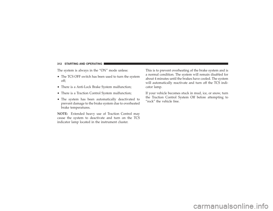 CHRYSLER PT CRUISER 2008 1.G Owners Manual The system is always in the “ON” mode unless:•
The TCS OFF switch has been used to turn the system
off;
•
There is a Anti-Lock Brake System malfunction;
•
There is a Traction Control System 