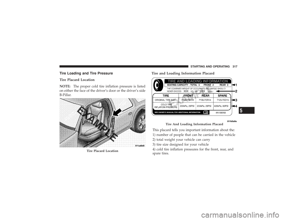 CHRYSLER PT CRUISER 2008 1.G Owners Manual Tire Loading and Tire Pressure
Tire Placard LocationNOTE:The proper cold tire inflation pressure is listed
on either the face of the driver’s door or the driver’s side
B-Pillar.
Tire and Loading I