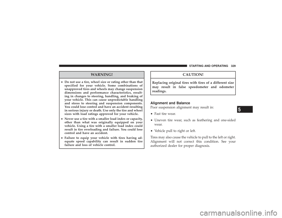CHRYSLER PT CRUISER 2008 1.G Owners Manual WARNING!
•Do not use a tire, wheel size or rating other than that
specified for your vehicle. Some combinations of
unapproved tires and wheels may change suspension
dimensions and performance charac