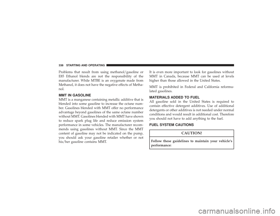 CHRYSLER PT CRUISER 2008 1.G Owners Manual Problems that result from using methanol/gasoline or
E85 Ethanol blends are not the responsibility of the
manufacturer. While MTBE is an oxygenate made from
Methanol, it does not have the negative eff