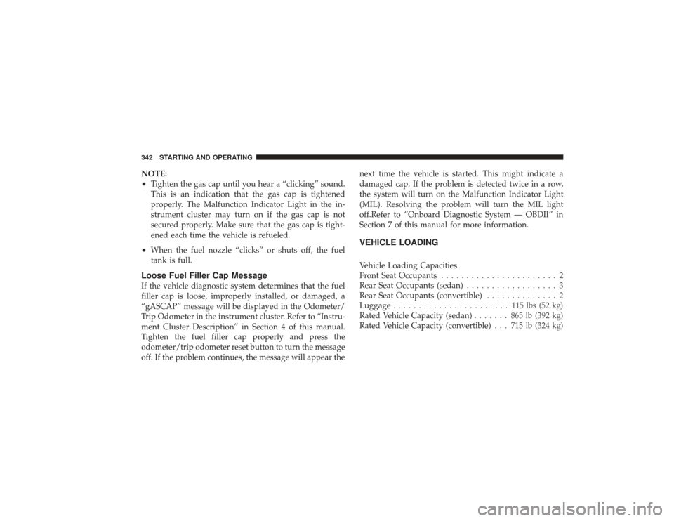 CHRYSLER PT CRUISER 2008 1.G Owners Manual NOTE:•
Tighten the gas cap until you hear a “clicking” sound.
This is an indication that the gas cap is tightened
properly. The Malfunction Indicator Light in the in-
strument cluster may turn o