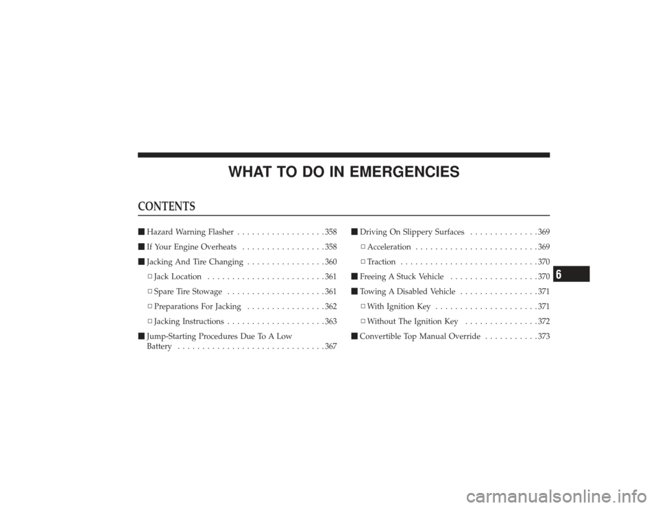 CHRYSLER PT CRUISER 2008 1.G Owners Manual WHAT TO DO IN EMERGENCIES
CONTENTSHazard Warning Flasher ..................358
 If Your Engine Overheats .................358
 Jacking And Tire Changing ................360
▫ Jack Location ......