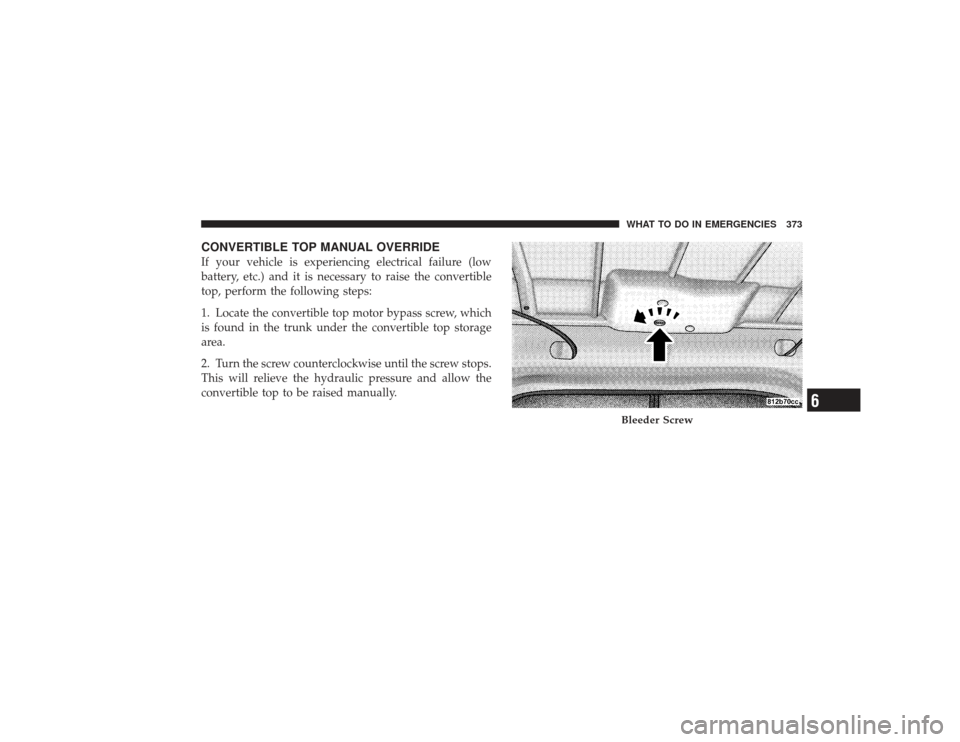 CHRYSLER PT CRUISER 2008 1.G Owners Manual CONVERTIBLE TOP MANUAL OVERRIDEIf your vehicle is experiencing electrical failure (low
battery, etc.) and it is necessary to raise the convertible
top, perform the following steps:
1. Locate the conve