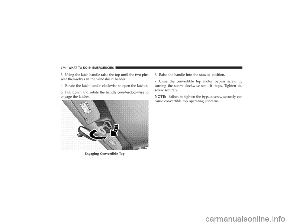 CHRYSLER PT CRUISER 2008 1.G Owners Manual 3. Using the latch handle raise the top until the two pins
seat themselves in the windshield header.
4. Rotate the latch handle clockwise to open the latches.
5. Pull down and rotate the handle counte