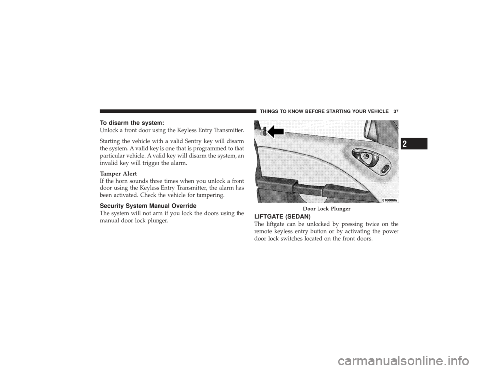 CHRYSLER PT CRUISER 2008 1.G Owners Guide To disarm the system:Unlock a front door using the Keyless Entry Transmitter.
Starting the vehicle with a valid Sentry key will disarm
the system. A valid key is one that is programmed to that
particu