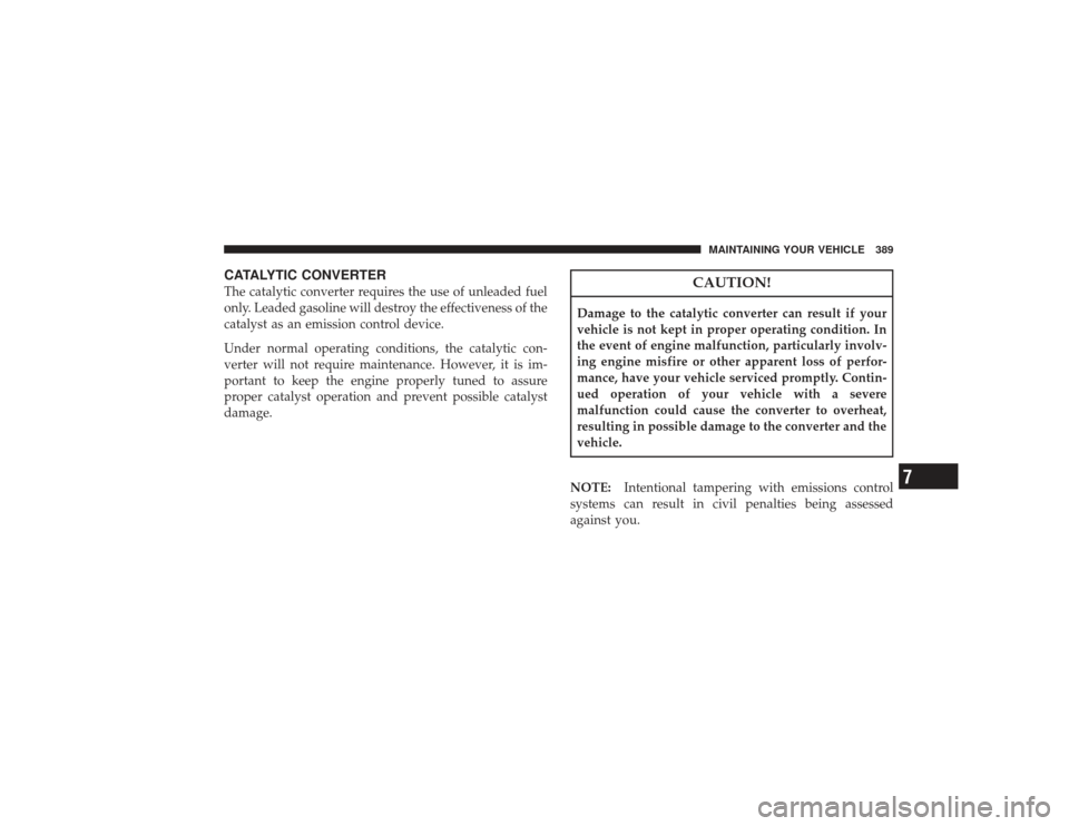 CHRYSLER PT CRUISER 2008 1.G Owners Manual CATALYTIC CONVERTERThe catalytic converter requires the use of unleaded fuel
only. Leaded gasoline will destroy the effectiveness of the
catalyst as an emission control device.
Under normal operating 