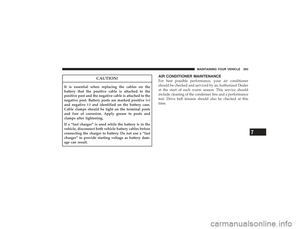 CHRYSLER PT CRUISER 2008 1.G Owners Manual CAUTION!
It is essential when replacing the cables on the
battery that the positive cable is attached to the
positive post and the negative cable is attached to the
negative post. Battery posts are ma