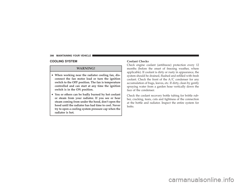 CHRYSLER PT CRUISER 2008 1.G Owners Manual COOLING SYSTEM
WARNING!
•
When working near the radiator cooling fan, dis-
connect the fan motor lead or turn the ignition
switch to the OFF position. The fan is temperature
controlled and can start