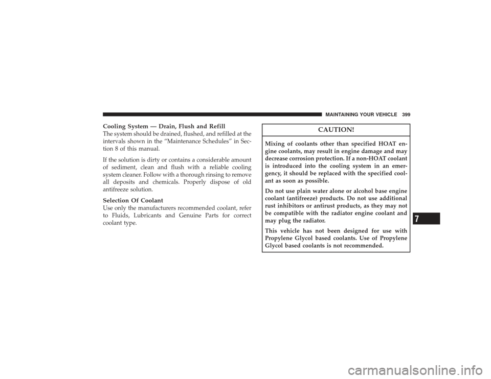 CHRYSLER PT CRUISER 2008 1.G Owners Manual Cooling System — Drain, Flush and RefillThe system should be drained, flushed, and refilled at the
intervals shown in the “Maintenance Schedules” in Sec-
tion 8 of this manual.
If the solution i