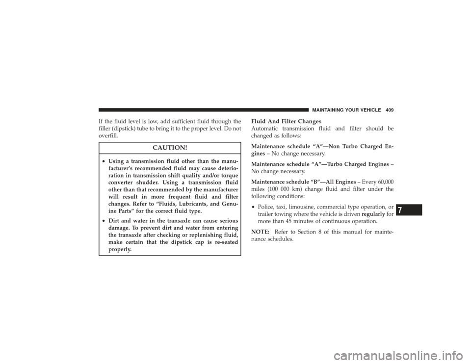 CHRYSLER PT CRUISER 2008 1.G Owners Manual If the fluid level is low, add sufficient fluid through the
filler (dipstick) tube to bring it to the proper level. Do not
overfill.
CAUTION!
•
Using a transmission fluid other than the manu-
factur