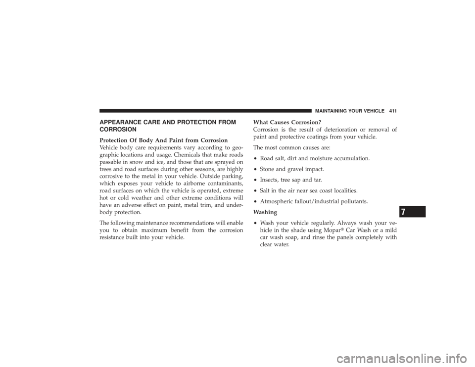 CHRYSLER PT CRUISER 2008 1.G Owners Manual APPEARANCE CARE AND PROTECTION FROM
CORROSION
Protection Of Body And Paint from CorrosionVehicle body care requirements vary according to geo-
graphic locations and usage. Chemicals that make roads
pa