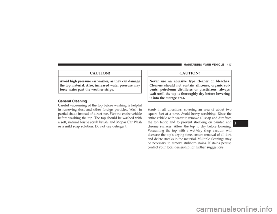 CHRYSLER PT CRUISER 2008 1.G Owners Manual CAUTION!
Avoid high pressure car washes, as they can damage
the top material. Also, increased water pressure may
force water past the weather strips.General CleaningCareful vacuuming of the top before