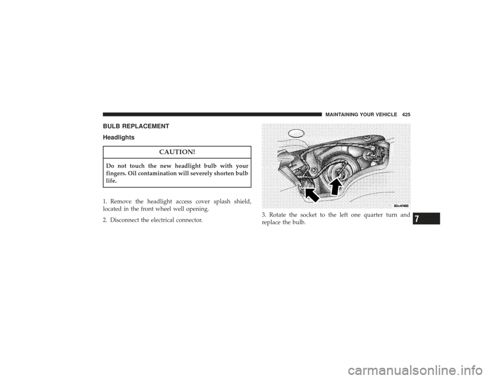 CHRYSLER PT CRUISER 2008 1.G Owners Manual BULB REPLACEMENT
Headlights
CAUTION!
Do not touch the new headlight bulb with your
fingers. Oil contamination will severely shorten bulb
life.
1. Remove the headlight access cover splash shield,
locat