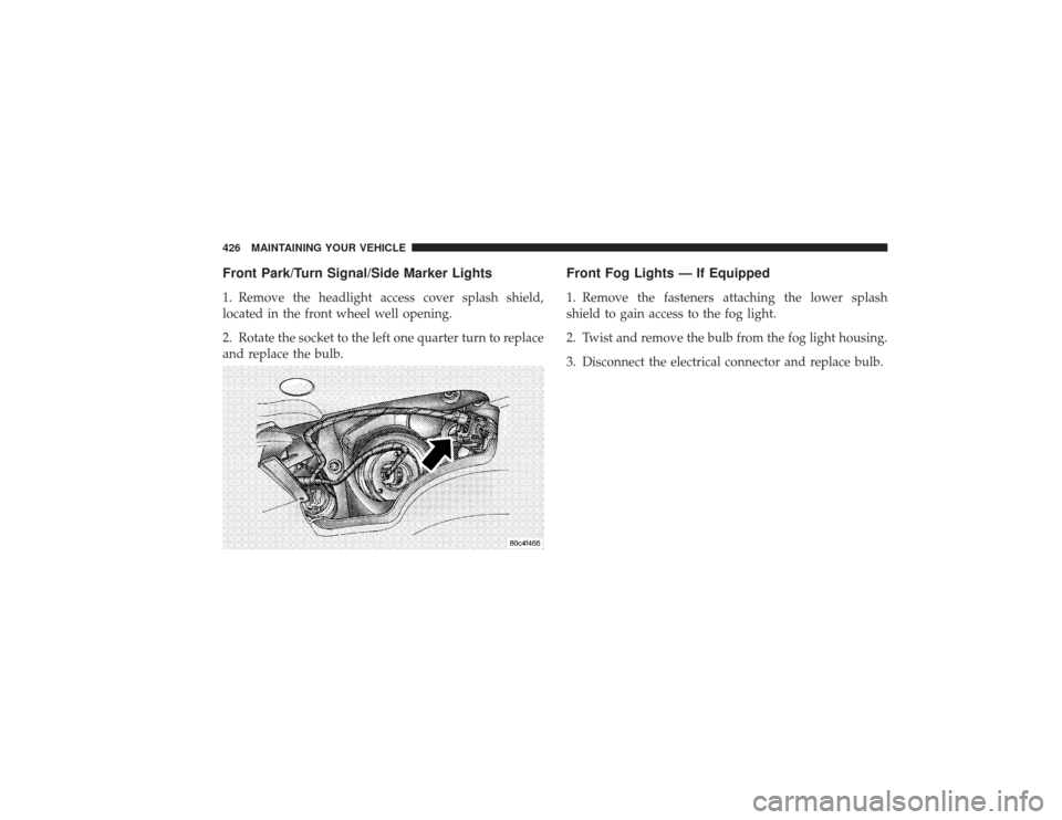 CHRYSLER PT CRUISER 2008 1.G Owners Manual Front Park/Turn Signal/Side Marker Lights1. Remove the headlight access cover splash shield,
located in the front wheel well opening.
2. Rotate the socket to the left one quarter turn to replace
and r