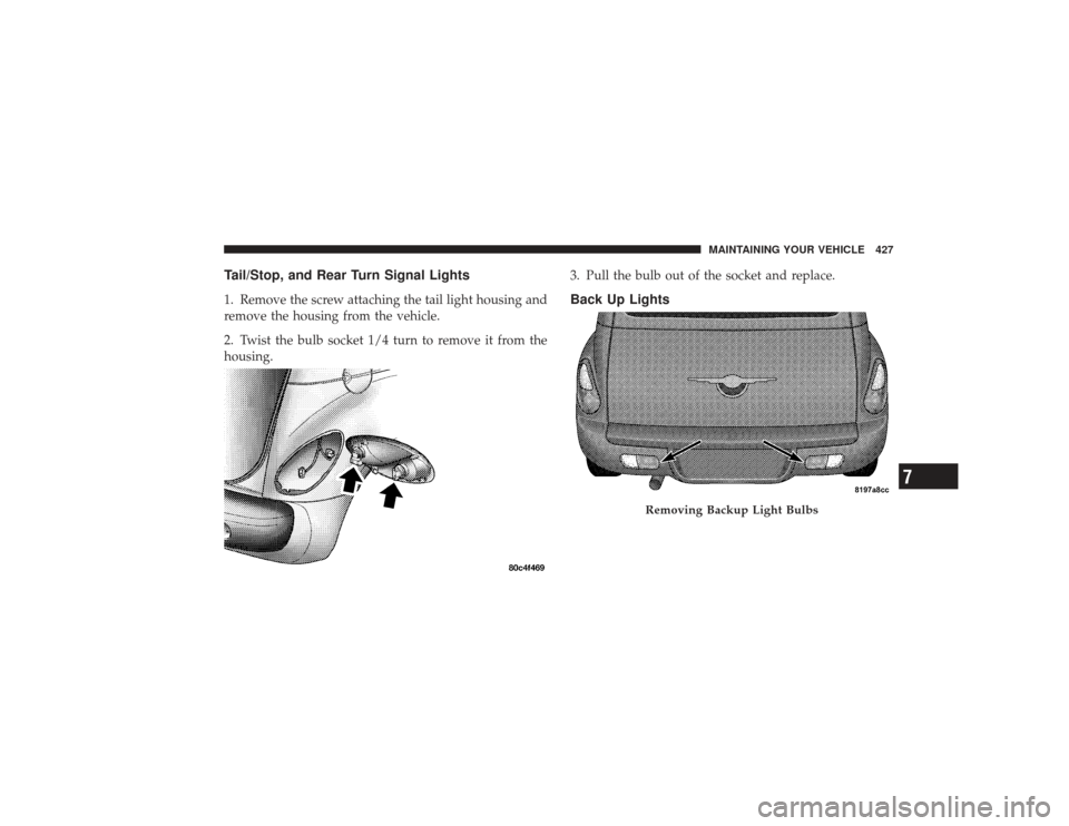CHRYSLER PT CRUISER 2008 1.G Owners Manual Tail/Stop, and Rear Turn Signal Lights1. Remove the screw attaching the tail light housing and
remove the housing from the vehicle.
2. Twist the bulb socket 1/4 turn to remove it from the
housing.3. P
