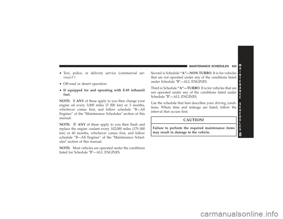 CHRYSLER PT CRUISER 2008 1.G User Guide •
Taxi, police, or delivery service (commercial ser-
vice).†

•
Off-road or desert operation.
•
If equipped for and operating with E-85 (ethanol)
fuel.
NOTE: IfANY of these apply to you then c