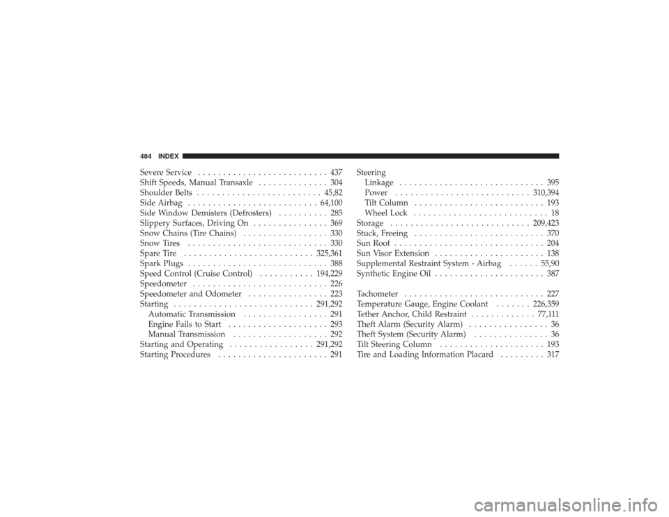 CHRYSLER PT CRUISER 2008 1.G Owners Manual Severe Service.......................... 437
Shift Speeds, Manual Transaxle .............. 304
Shoulder Belts ......................... 45,82
Side Airbag .......................... 64,100
Side Window 