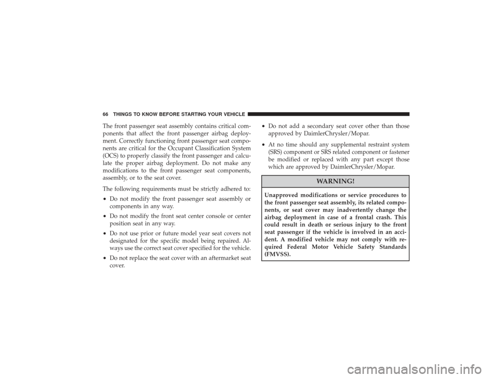 CHRYSLER PT CRUISER 2008 1.G Owners Manual The front passenger seat assembly contains critical com-
ponents that affect the front passenger airbag deploy-
ment. Correctly functioning front passenger seat compo-
nents are critical for the Occup