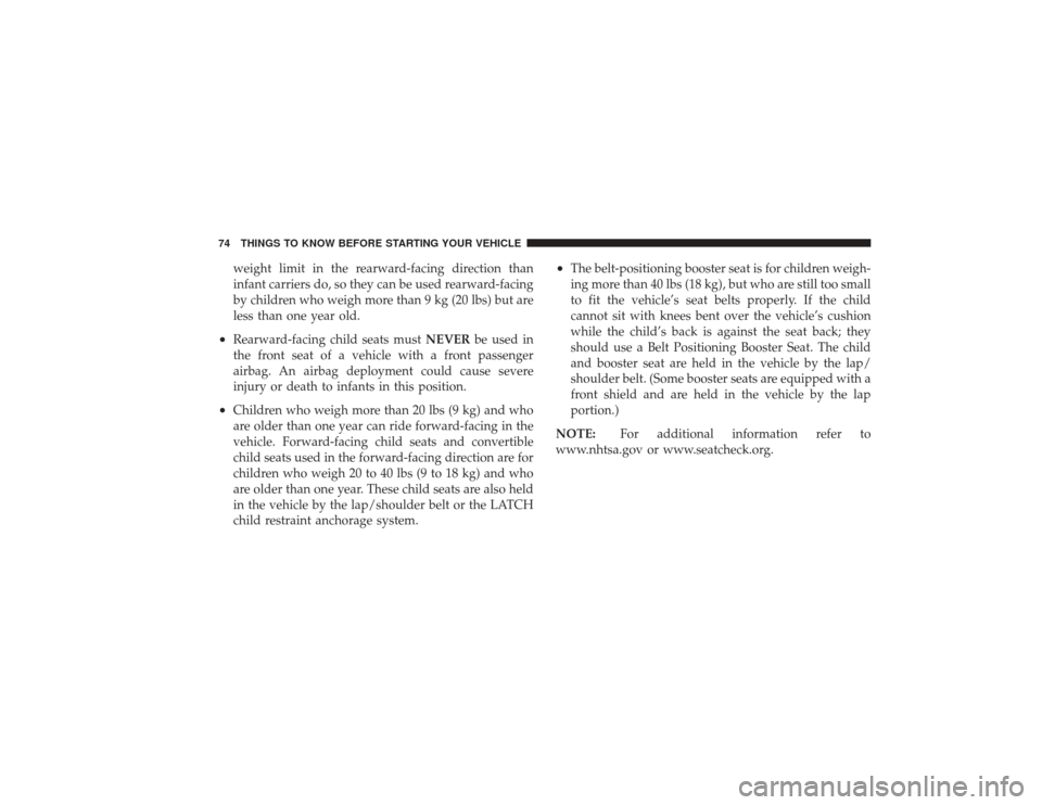 CHRYSLER PT CRUISER 2008 1.G Manual PDF weight limit in the rearward-facing direction than
infant carriers do, so they can be used rearward-facing
by children who weigh more than 9 kg (20 lbs) but are
less than one year old.
•
Rearward-fa