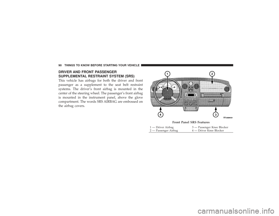 CHRYSLER PT CRUISER 2008 1.G Owners Manual DRIVER AND FRONT PASSENGER
SUPPLEMENTAL RESTRAINT SYSTEM (SRS)This vehicle has airbags for both the driver and front
passenger as a supplement to the seat belt restraint
systems. The driver’s front 