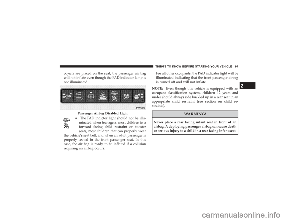CHRYSLER PT CRUISER 2008 1.G Owners Manual objects are placed on the seat, the passenger air bag
will not inflate even though the PAD indicator lamp is
not illuminated.
•
The PAD indictor light should not be illu-
minated when teenagers, mos