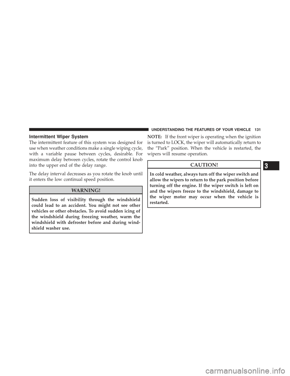 CHRYSLER PT CRUISER 2009 1.G Owners Manual Intermittent Wiper System
The intermittent feature of this system was designed for
use when weather conditions make a single wiping cycle,
with a variable pause between cycles, desirable. For
maximum 